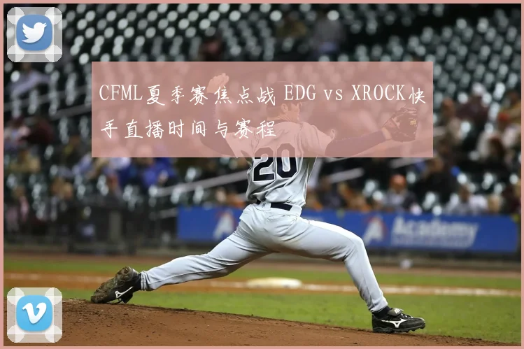 CFML夏季赛焦点战 EDG vs XROCK快手直播时间与赛程
