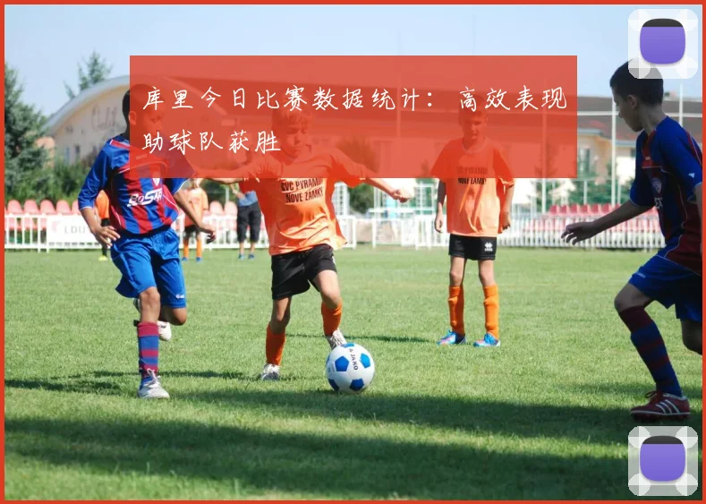 库里今日比赛数据统计：高效表现助球队获胜