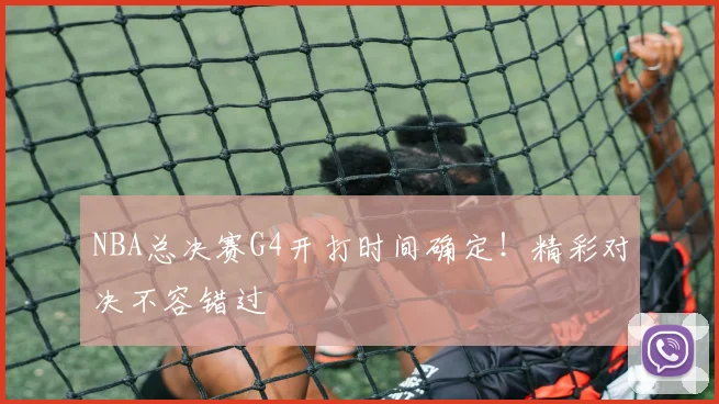 NBA总决赛G4开打时间确定!精彩对决不容错过