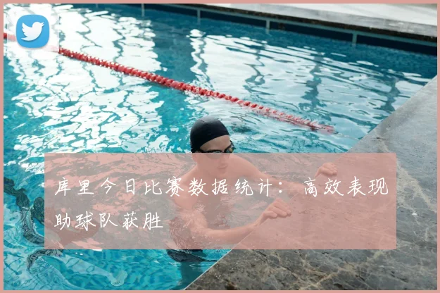 库里今日比赛数据统计：高效表现助球队获胜