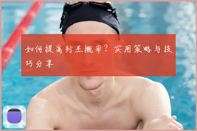 如何提高封王概率？实用策略与技巧分享