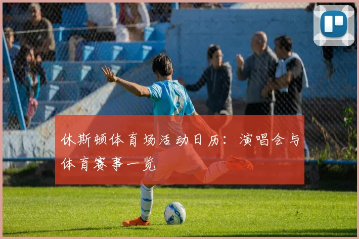 休斯顿体育场活动日历：演唱会与体育赛事一览