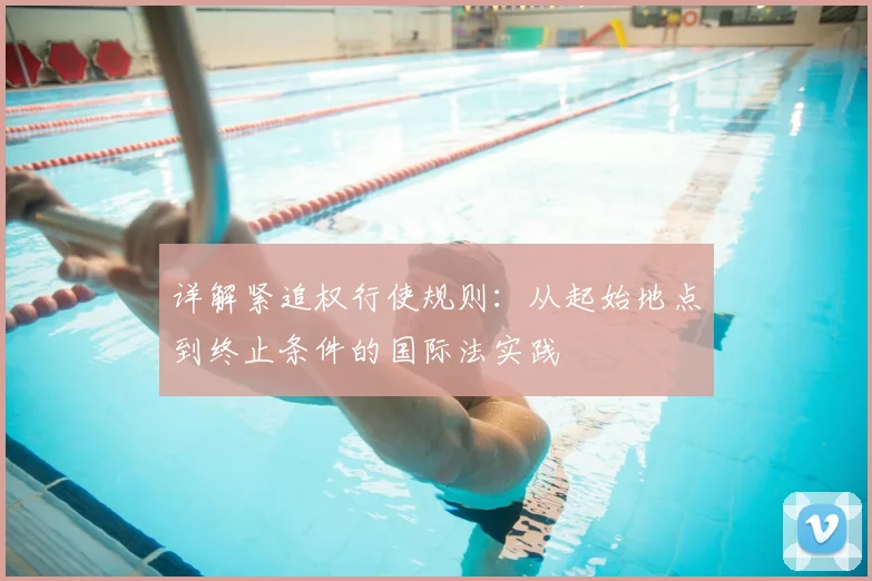 详解紧追权行使规则：从起始地点到终止条件的国际法实践