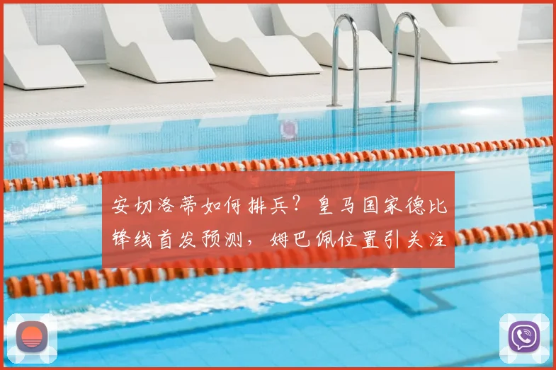 安切洛蒂如何排兵？皇马国家德比锋线首发预测，姆巴佩位置引关注
